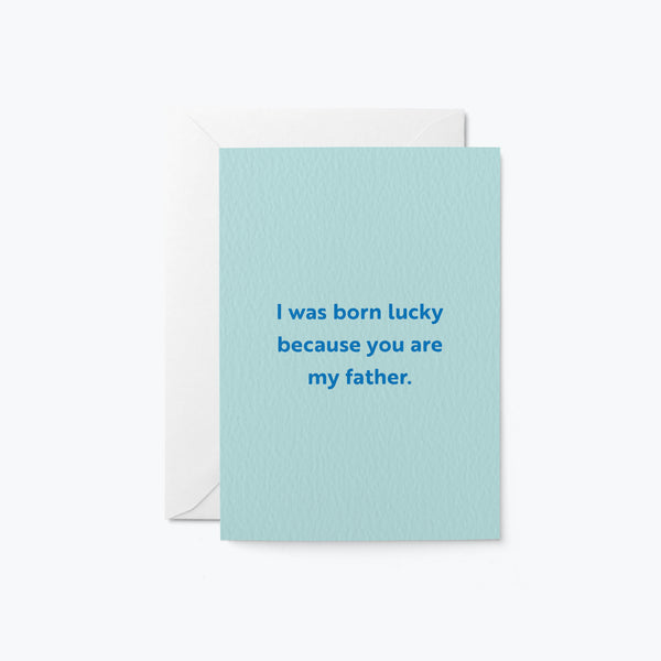fathers day card with a text that says i was born luck because you are my father.