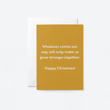 christmas card with a text that says whatever comes our way will only make us grow stronger together. Happy Christmas